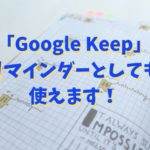 PCやスマホで使える「Google Keep」リマインダーとしても使えます！